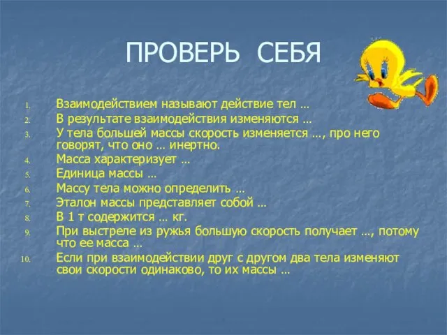 ПРОВЕРЬ СЕБЯ Взаимодействием называют действие тел … В результате взаимодействия изменяются …