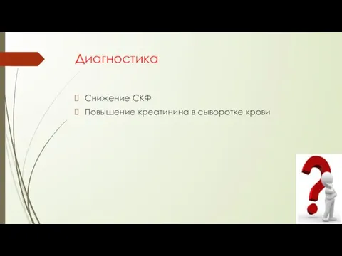 Диагностика Снижение СКФ Повышение креатинина в сыворотке крови