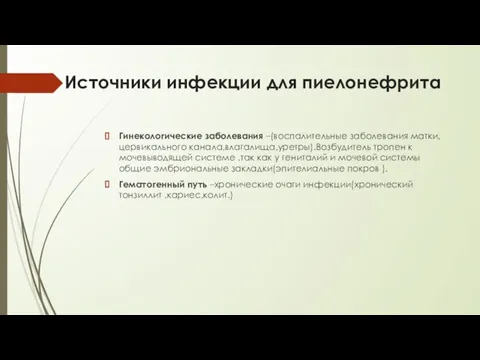 Источники инфекции для пиелонефрита Гинекологические заболевания –(воспалительные заболевания матки,цервикального канала,влагалища,уретры).Возбудитель тропен к