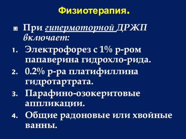 Физиотерапия. При гипермоторной ДРЖП включает: Электрофорез с 1% р-ром папаверина гидрохло-рида. 0.2%