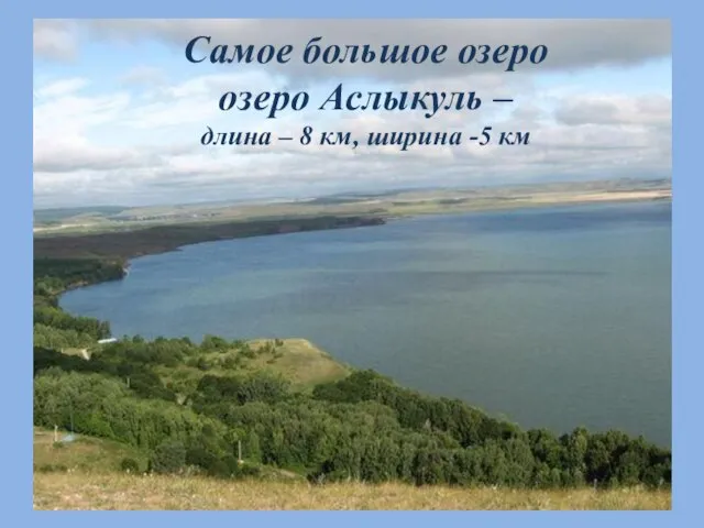 Самое большое озеро oзеро Аслыкуль – длина – 8 км, ширина -5 км