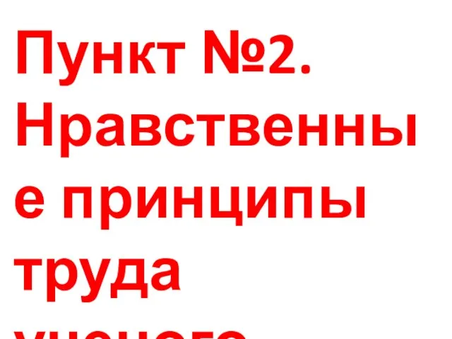 Пункт №2.Нравственные принципы труда ученого.