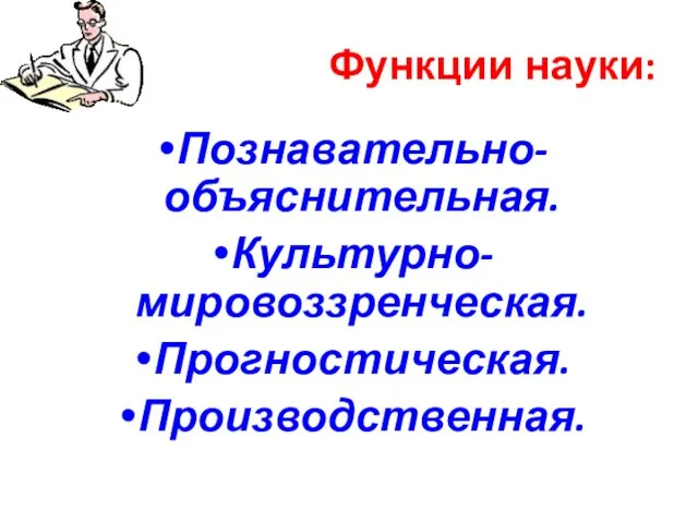 Функции науки: Познавательно-объяснительная. Культурно-мировоззренческая. Прогностическая. Производственная.