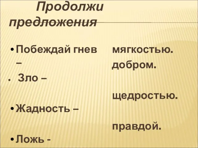 Продолжи предложения Побеждай гнев – Зло – Жадность – Ложь - мягкостью. добром. щедростью. правдой.