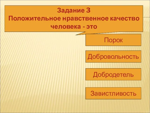 Задание 3 Положительное нравственное качество человека - это Порок Добровольность Добродетель Завистливость