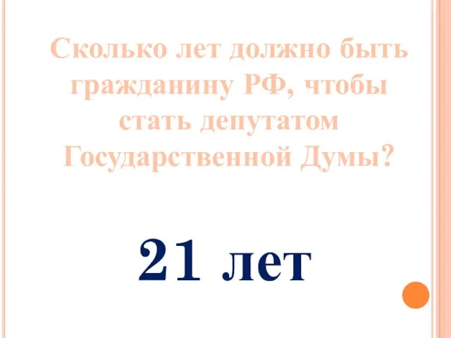 Сколько лет должно быть гражданину РФ, чтобы стать депутатом Государственной Думы? 21 лет