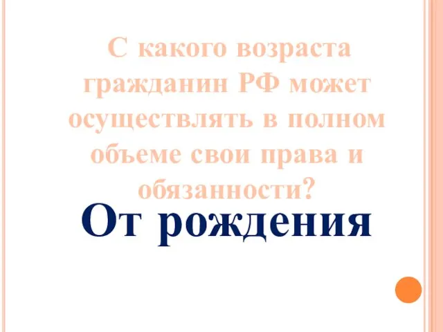 С какого возраста гражданин РФ может осуществлять в полном объеме свои права и обязанности? От рождения