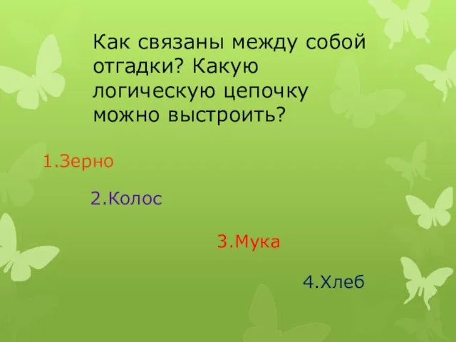 Как связаны между собой отгадки? Какую логическую цепочку можно выстроить? 1.Зерно 2.Колос 3.Мука 4.Хлеб