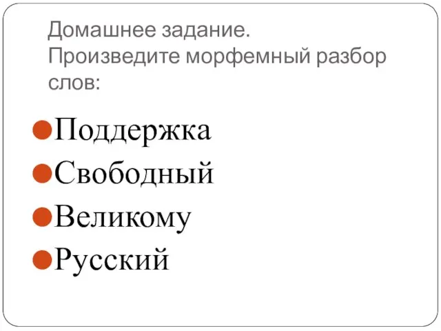 Домашнее задание. Произведите морфемный разбор слов: Поддержка Свободный Великому Русский