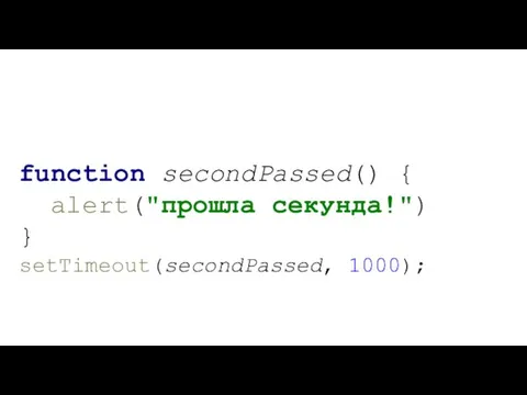 function secondPassed() { alert("прошла секунда!") } setTimeout(secondPassed, 1000);