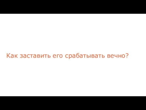 Как заставить его срабатывать вечно?