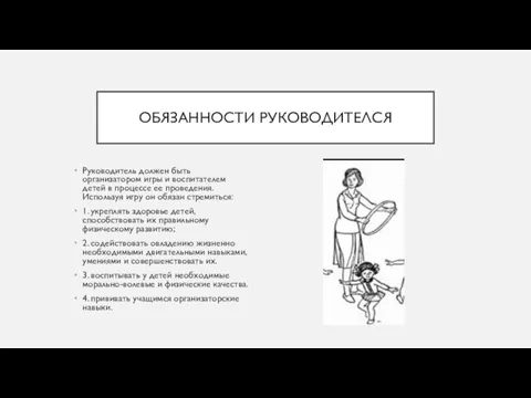 ОБЯЗАННОСТИ РУКОВОДИТЕЛСЯ Руководитель должен быть организатором игры и воспитателем детей в процессе