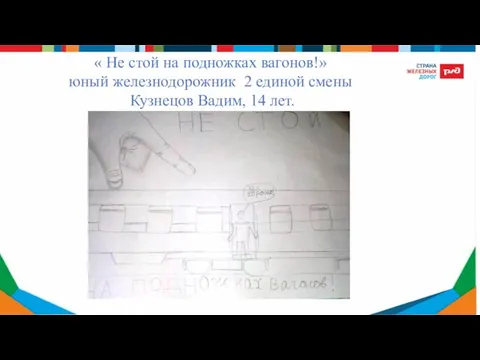 « Не стой на подножках вагонов!» юный железнодорожник 2 единой смены Кузнецов Вадим, 14 лет.