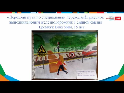 «Переходи пути по специальным переходам!» рисунок выполнила юный железнодорожник 1 единой смены Еремчук Виктория, 15 лет