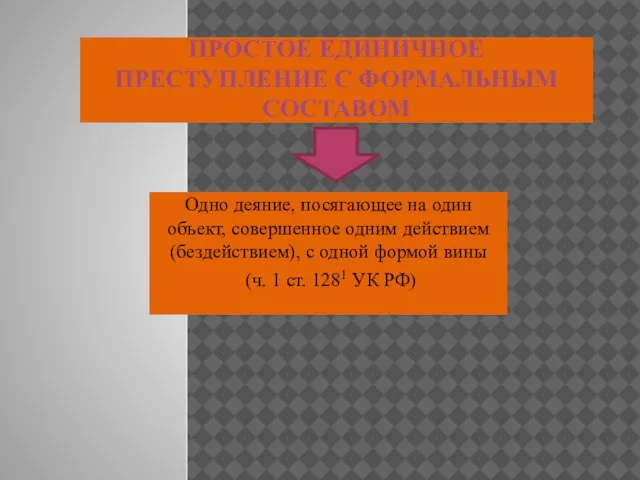 ПРОСТОЕ ЕДИНИЧНОЕ ПРЕСТУПЛЕНИЕ С ФОРМАЛЬНЫМ СОСТАВОМ Одно деяние, посягающее на один объект,