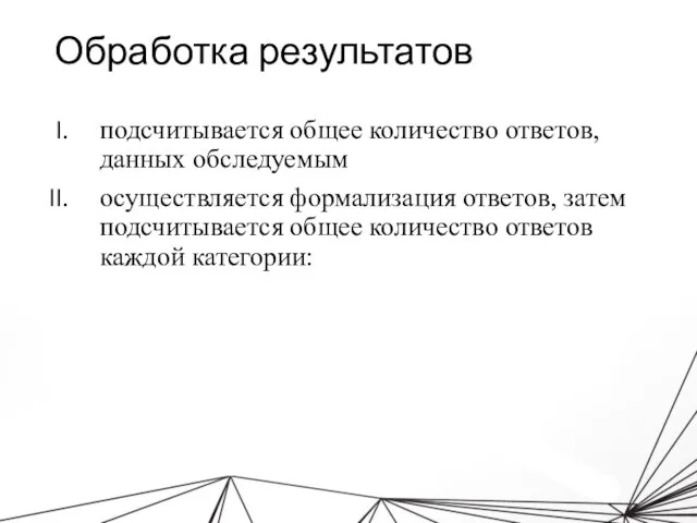 Обработка результатов подсчитывается общее количество ответов, данных обследуемым осуществляется формализация ответов, затем