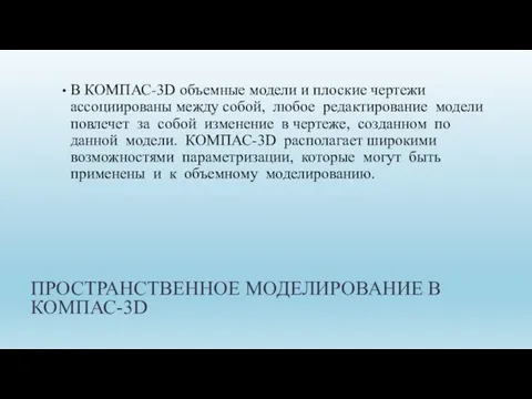 ПРОСТРАНСТВЕННОЕ МОДЕЛИРОВАНИЕ В КОМПАС-3D В КОМПАС-3D объемные модели и плоские чертежи ассоциированы