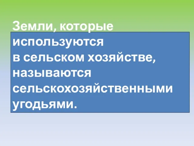 Земли, которые используются в сельском хозяйстве, называются сельскохозяйственными угодьями.