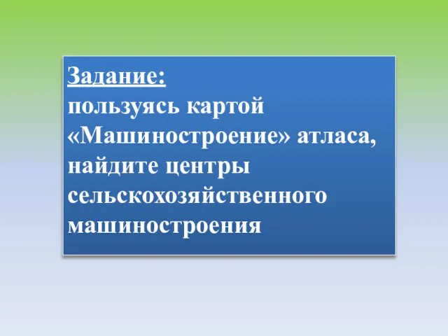 Задание: пользуясь картой «Машиностроение» атласа, найдите центры сельскохозяйственного машиностроения