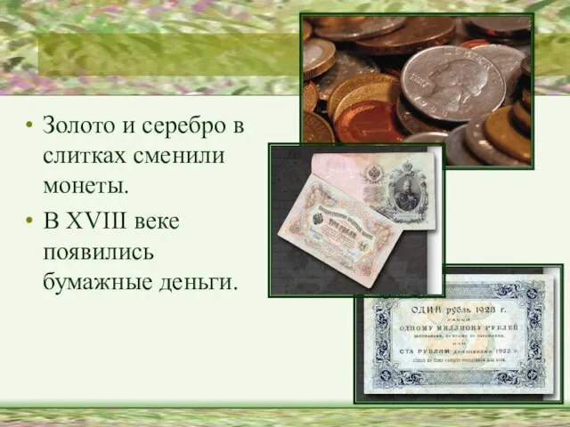 Золото и серебро в слитках сменили монеты. В XVIII веке появились бумажные деньги.