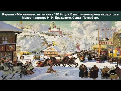 Картина «Масленица», написана в 1919 году. В настоящее время находится в Музее-квартире И. И. Бродского, Санкт-Петербург.