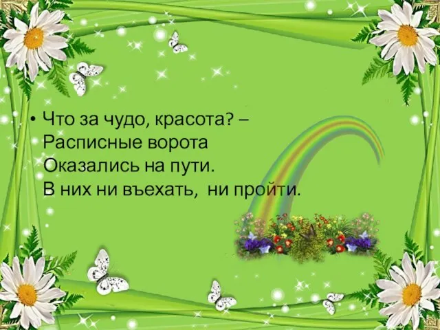 Что за чудо, красота? – Расписные ворота Оказались на пути. В них ни въехать, ни пройти.