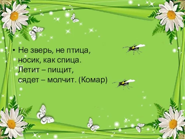 Не зверь, не птица, носик, как спица. Летит – пищит, сядет – молчит. (Комар)