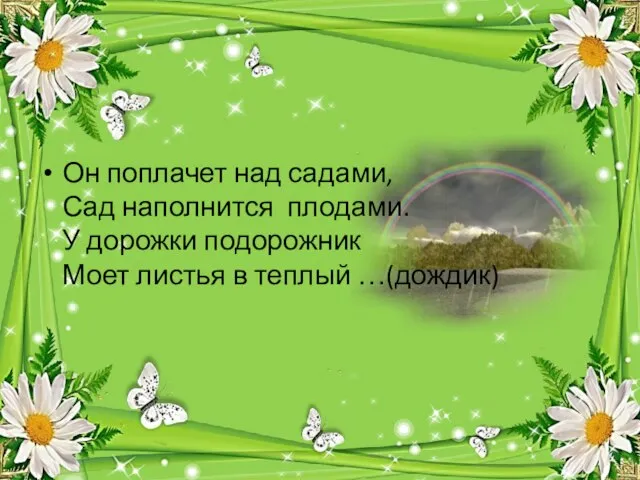 Он поплачет над садами, Сад наполнится плодами. У дорожки подорожник Моет листья в теплый …(дождик)