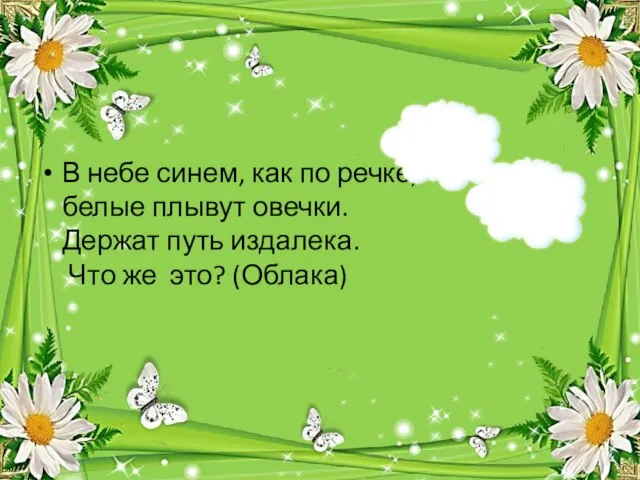 В небе синем, как по речке, белые плывут овечки. Держат путь издалека. Что же это? (Облака)