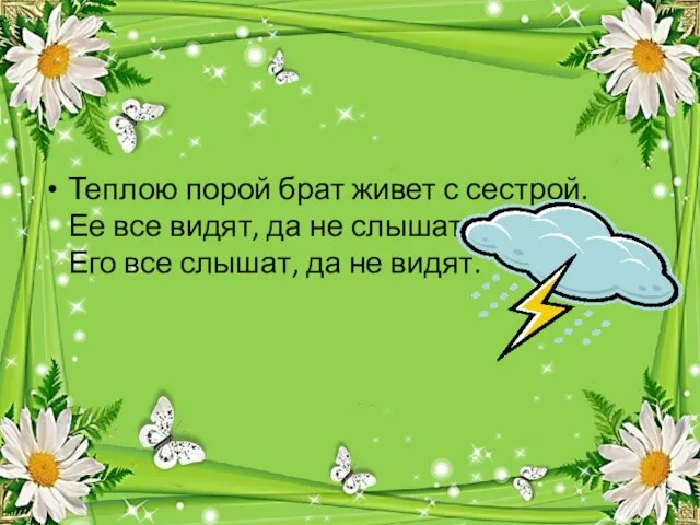 Теплою порой брат живет с сестрой. Ее все видят, да не слышат.