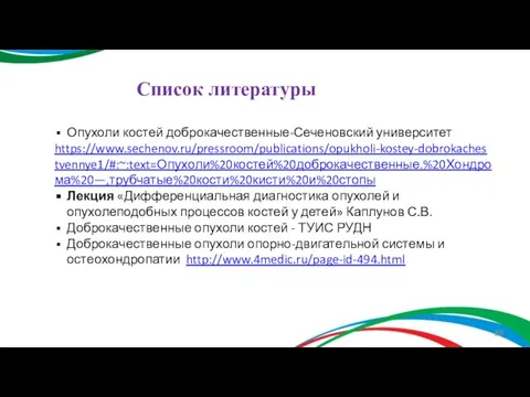 Список литературы Опухоли костей доброкачественные-Сеченовский университет https://www.sechenov.ru/pressroom/publications/opukholi-kostey-dobrokachestvennye1/#:~:text=Опухоли%20костей%20доброкачественные.%20Хондрома%20—,трубчатые%20кости%20кисти%20и%20стопы Лекция «Дифференциальная диагностика опухолей и