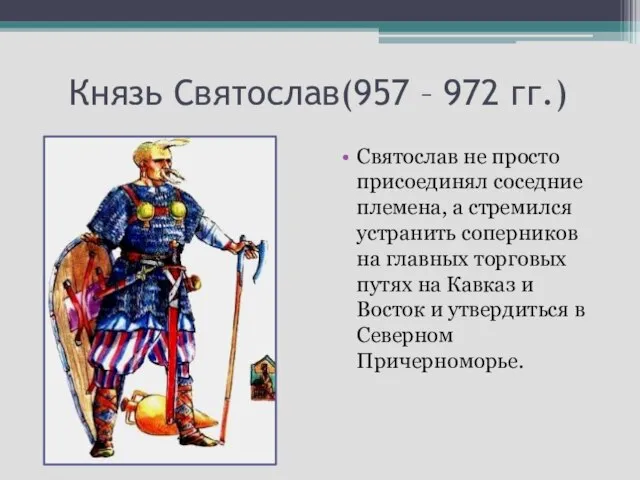 Князь Святослав(957 – 972 гг.) Святослав не просто присоединял соседние племена, а