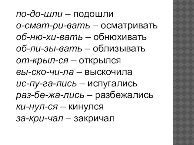 по-до-шли – подошли о-смат-ри-вать – осматривать об-ню-хи-вать – обнюхивать об-ли-зы-вать – облизывать