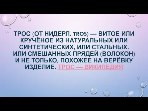 ТРОС (ОТ НИДЕРЛ. TROS) — ВИТОЕ ИЛИ КРУЧЁНОЕ ИЗ НАТУРАЛЬНЫХ ИЛИ СИНТЕТИЧЕСКИХ,