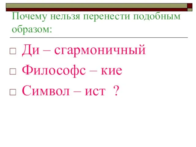 Почему нельзя перенести подобным образом: Ди – сгармоничный Философс – кие Символ – ист ?