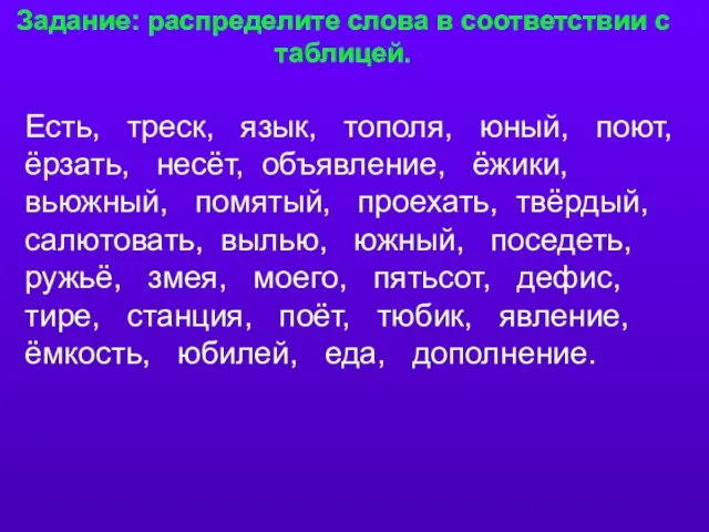 Задание: распределите слова в соответствии с таблицей. Есть, треск, язык, тополя, юный,