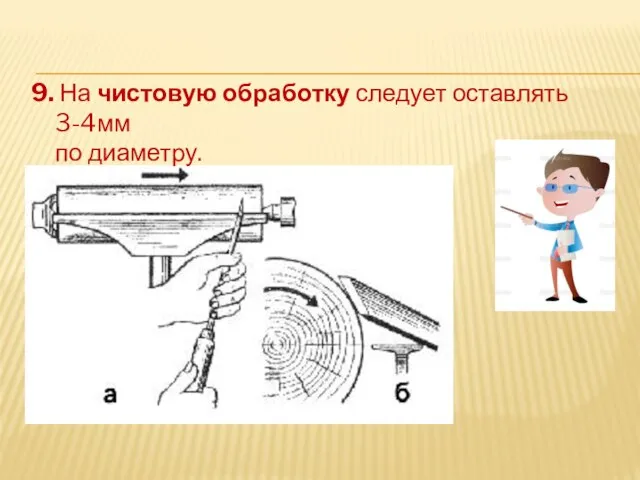 9. На чистовую обработку следует оставлять 3-4мм по диаметру.