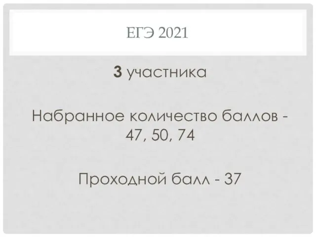 ЕГЭ 2021 3 участника Набранное количество баллов - 47, 50, 74 Проходной балл - 37