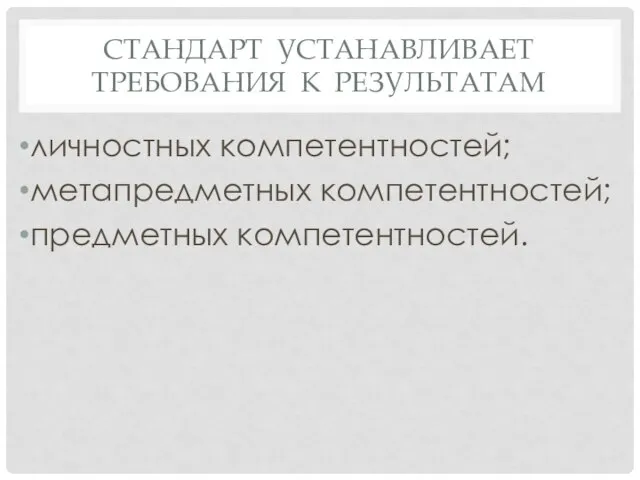 СТАНДАРТ УСТАНАВЛИВАЕТ ТРЕБОВАНИЯ К РЕЗУЛЬТАТАМ личностных компетентностей; метапредметных компетентностей; предметных компетентностей.