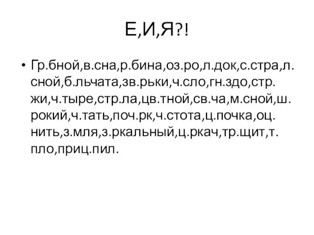 Е,И,Я?! Гр.бной,в.сна,р.бина,оз.ро,л.док,с.стра,л.сной,б.льчата,зв.рьки,ч.сло,гн.здо,стр.жи,ч.тыре,стр.ла,цв.тной,св.ча,м.сной,ш.рокий,ч.тать,поч.рк,ч.стота,ц.почка,оц.нить,з.мля,з.ркальный,ц.ркач,тр.щит,т.пло,приц.пил.