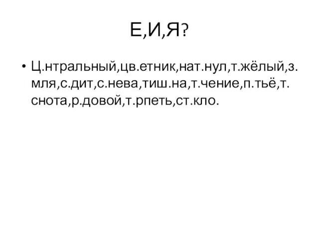 Е,И,Я? Ц.нтральный,цв.етник,нат.нул,т.жёлый,з.мля,с.дит,с.нева,тиш.на,т.чение,п.тьё,т.снота,р.довой,т.рпеть,ст.кло.