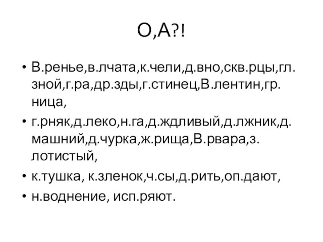 О,А?! В.ренье,в.лчата,к.чели,д.вно,скв.рцы,гл.зной,г.ра,др.зды,г.стинец,В.лентин,гр.ница, г.рняк,д.леко,н.га,д.ждливый,д.лжник,д.машний,д.чурка,ж.рища,В.рвара,з.лотистый, к.тушка, к.зленок,ч.сы,д.рить,оп.дают, н.воднение, исп.ряют.