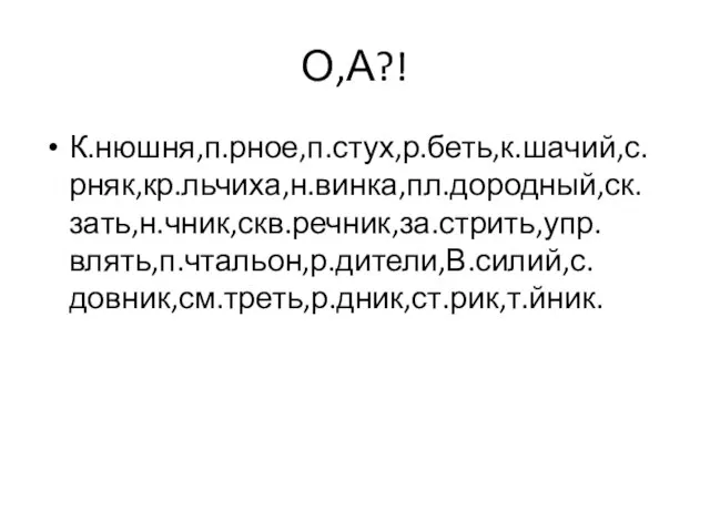 О,А?! К.нюшня,п.рное,п.стух,р.беть,к.шачий,с.рняк,кр.льчиха,н.винка,пл.дородный,ск.зать,н.чник,скв.речник,за.стрить,упр.влять,п.чтальон,р.дители,В.силий,с.довник,см.треть,р.дник,ст.рик,т.йник.