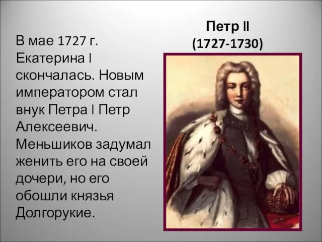 Петр ll (1727-1730) В мае 1727 г. Екатерина l скончалась. Новым императором