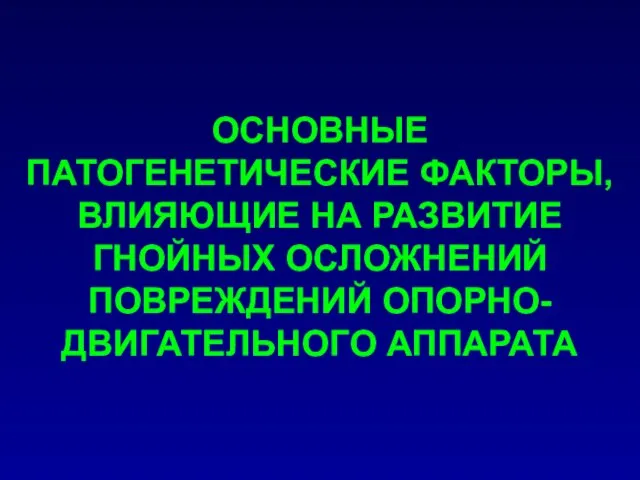 ОСНОВНЫЕ ПАТОГЕНЕТИЧЕСКИЕ ФАКТОРЫ, ВЛИЯЮЩИЕ НА РАЗВИТИЕ ГНОЙНЫХ ОСЛОЖНЕНИЙ ПОВРЕЖДЕНИЙ ОПОРНО-ДВИГАТЕЛЬНОГО АППАРАТА