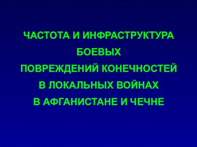 ЧАСТОТА И ИНФРАСТРУКТУРА БОЕВЫХ ПОВРЕЖДЕНИЙ КОНЕЧНОСТЕЙ В ЛОКАЛЬНЫХ ВОЙНАХ В АФГАНИСТАНЕ И ЧЕЧНЕ