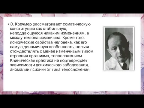 Э. Кречмер рассматривает соматическую конституцию как ста­бильную, неподдающуюся никаким изменениям, а между