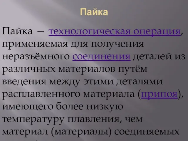 Пайка Пайка — технологическая операция, применяемая для получения неразъёмного соединения деталей из