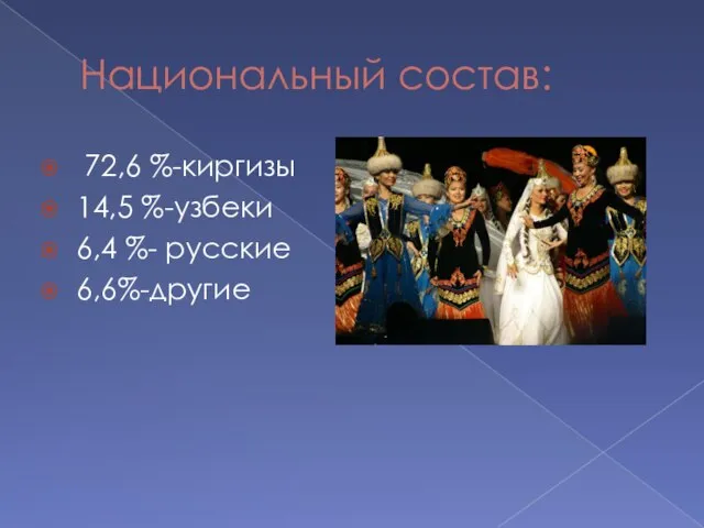Национальный состав: 72,6 %-киргизы 14,5 %-узбеки 6,4 %- русские 6,6%-другие