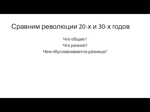 Сравним революции 20-х и 30-х годов Что общее? Что разное? Чем обуславливается разница?